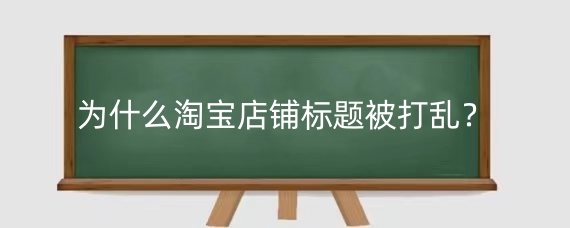 为什么淘宝店铺标题被打乱？淘宝店铺标题优化怎么做？