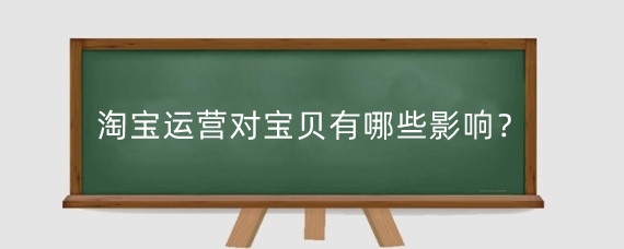 淘宝运营对宝贝有哪些影响？淘宝运营需要掌握什么？
