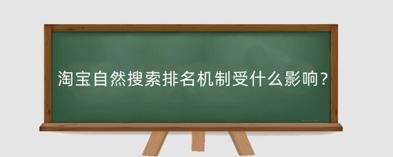 淘宝自然搜索排名机制受什么影响？淘宝自然搜索排名的机制是什么?