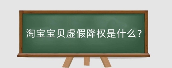 淘宝宝贝虚假降权是什么？淘宝商品怎么避免隐形降权？