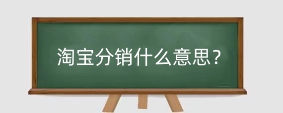 淘宝分销什么意思？决定淘宝分销渠道的因素包括哪些？