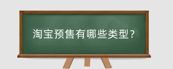 淘宝预售有哪些类型？淘宝预售怎么开启？