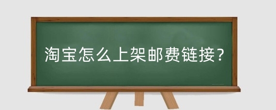 淘宝怎么上架邮费链接？淘宝补运费链接怎么弄?
