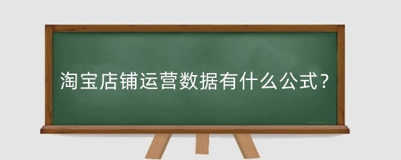 淘宝店铺运营数据有什么公式？淘宝运营每天需要做什么？