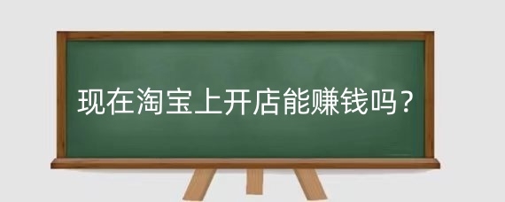 现在淘宝上开店能赚钱吗？没钱开淘宝店能做的起来吗？