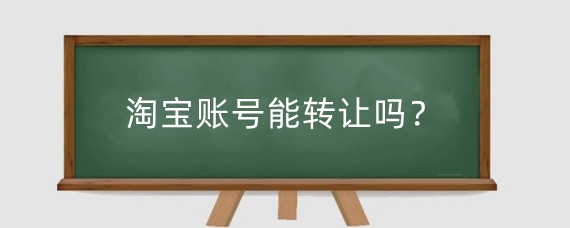 淘宝账号能转让吗？淘宝账号转让有什么危害？