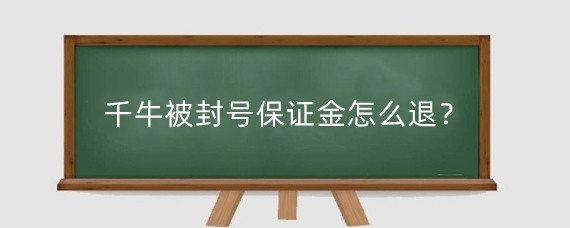 千牛被封号保证金怎么退？千牛保证金多长时间退回？