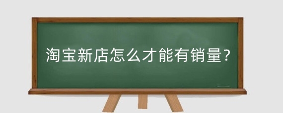 淘宝新店怎么才能有销量？淘宝基础销量怎么做？