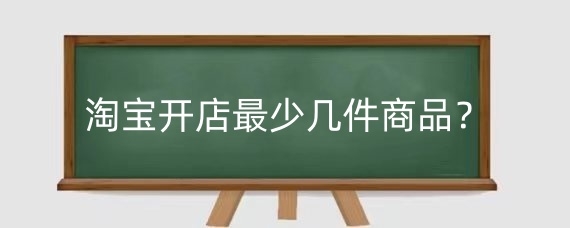 淘宝开店最少几件商品？淘宝开店商品怎么分类？