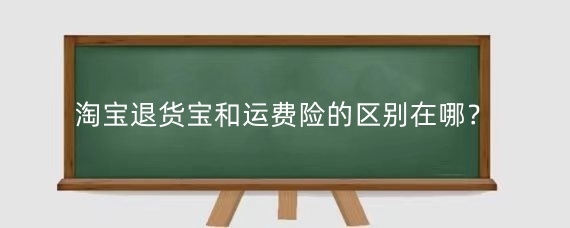 淘宝退货宝和运费险的区别在哪？淘宝退货宝怎么收费的？