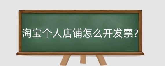 淘宝个人店铺怎么开发票？淘宝个人店铺开发票要注意什么？