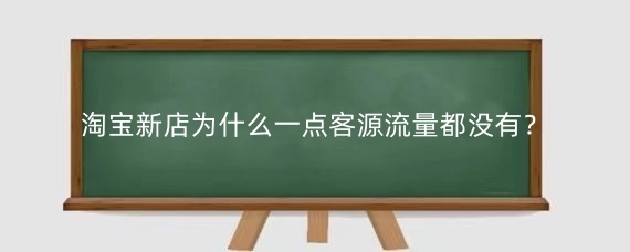 淘宝新店为什么一点客源流量都没有？淘宝开店新手怎么找客源？