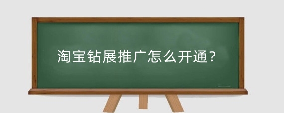 淘宝钻展推广怎么开通？淘宝钻展怎么推广？