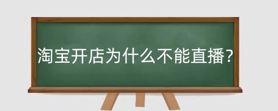 淘宝开店为什么不能直播？淘宝开通直播条件是什么？