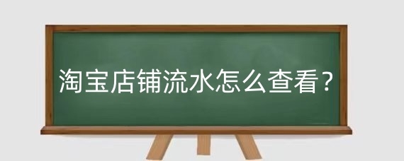 淘宝店铺流水怎么查看？淘宝店铺怎么算盈亏？