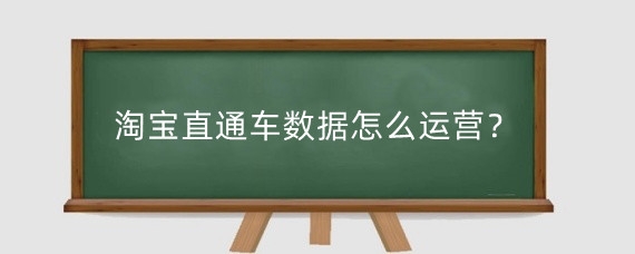 淘宝直通车数据怎么运营？淘宝直通车数据为什么没了？