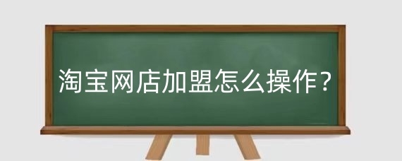 淘宝网店加盟怎么操作？淘宝网店加盟费多少？