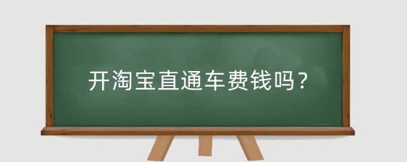 开淘宝直通车费钱吗？淘宝开直通车需要满足什么条件？