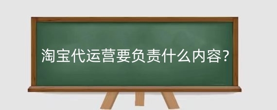 淘宝代运营要负责什么内容？淘宝代运营要授权吗？