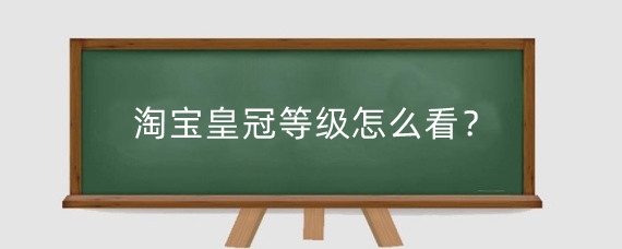 淘宝皇冠等级怎么看？淘宝两个蓝色皇冠什么级别？