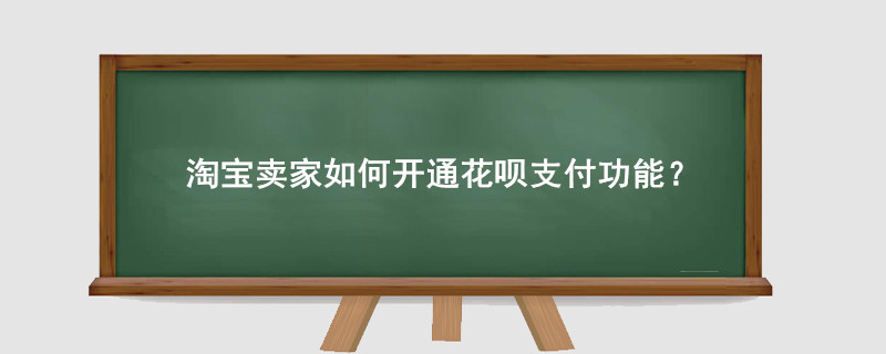 淘宝卖家如何开通花呗支付功能?