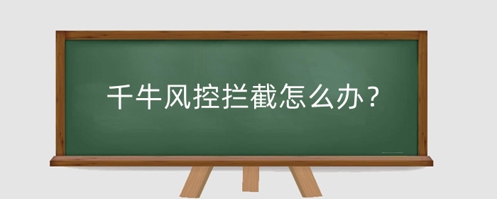 千牛风控拦截怎么办？怎么解除？