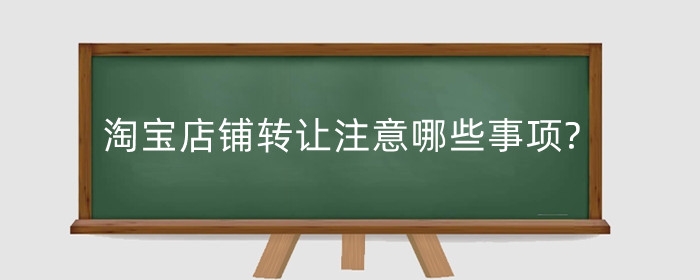 淘宝店铺转让注意哪些事项?转让怎么操作？