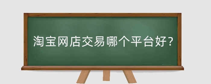 淘宝网店交易哪个平台好？交易风险是什么意思？