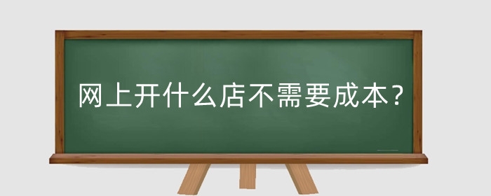 网上开什么店不需要成本？需要什么证件？