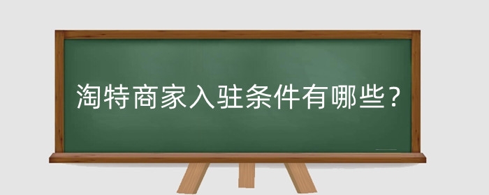 淘特商家入驻条件有哪些？保证金多少？