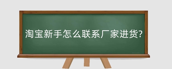 淘宝新手怎么联系厂家进货?需要注意什么？
