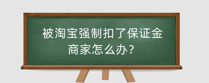被淘宝强制扣了保证金商家怎么办？有什么影响？