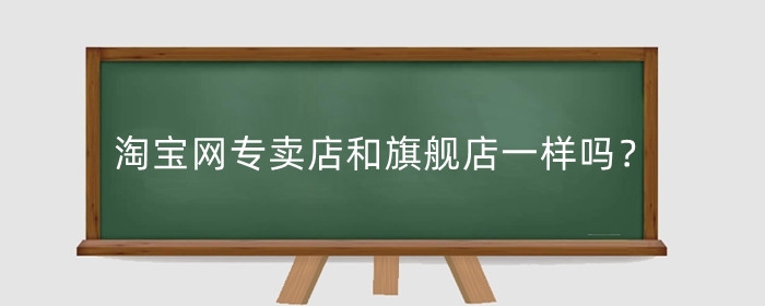 淘宝网专卖店和旗舰店一样吗？哪个好一点？