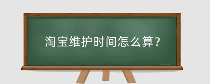 淘宝维护时间怎么算？淘宝维护是什么工作？