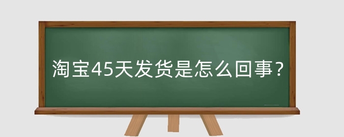 淘宝45天发货是怎么回事？45天发货类目设置在哪？