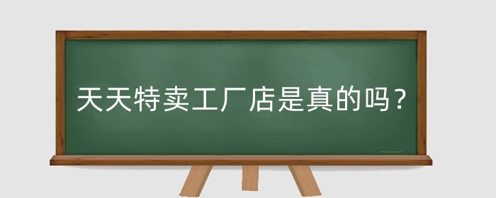 淘宝天天特卖工厂店是真的吗？天天特卖工厂店质量怎么样？