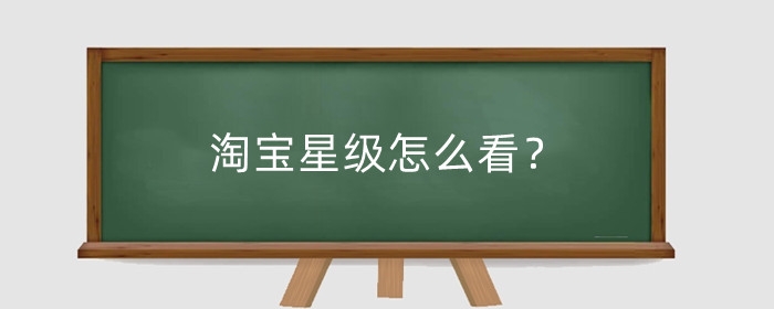 淘宝星级怎么看？淘宝星级有什么用处？