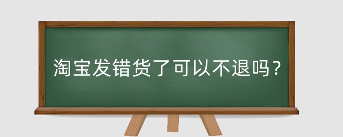 淘宝发错货了可以不退吗？发错货怎么处理?