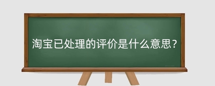 淘宝已处理的评价是什么意思？有什么注意事项？
