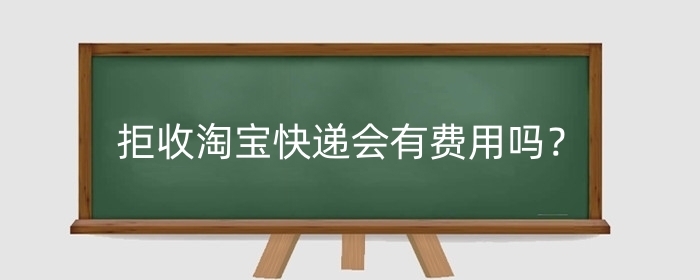 拒收淘宝快递会有费用吗？拒收快递的情况有哪些？