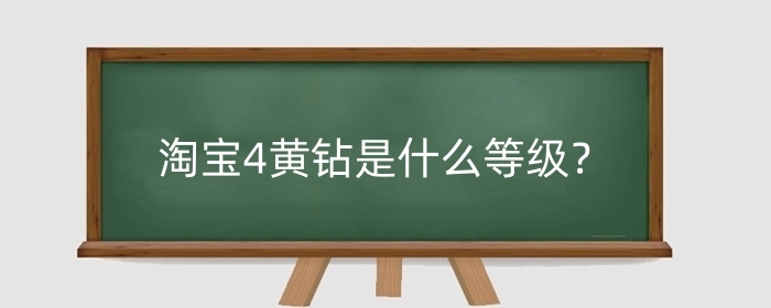 淘宝4黄钻是什么等级？如何才能升级？