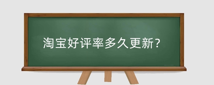 淘宝好评率多久更新？如何去提升淘宝好评率呢?