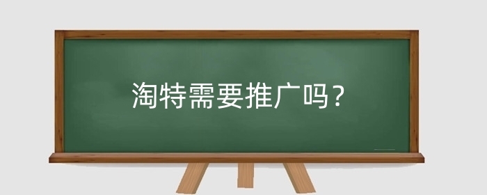 淘特需要推广吗？有什么推广方式？
