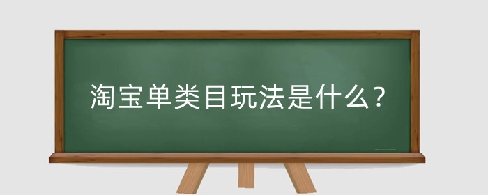 淘宝单类目玩法是什么？单品类目怎么分类？