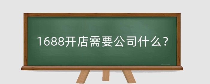 1688开店需要公司什么？开店需要什么资质？