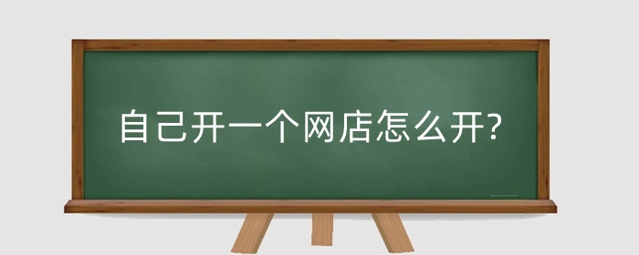 自己开一个网店怎么开?网店平台有哪些？