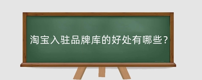 淘宝入驻品牌库的好处有哪些？在淘宝上申请品牌需要注意什么？