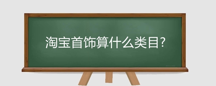 淘宝首饰算什么类目?淘宝卖珠宝怎么做?