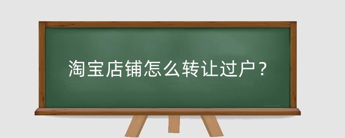 淘宝店铺怎么转让过户？淘宝店铺转让时需要注意什么？