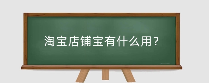 淘宝店铺宝有什么用？淘宝店铺宝有哪些优势?